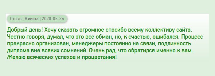 diplomanus.com Здравствуйте. Хочу поблагодарить весь коллектив компании за проделанную работу. Признаюсь честно, думал, что интернетовские услуги – банальная афера, но, я ошибался. Рабочий процесс хорошо организован, сотрудники приветливые и всегда на связи. Очень рад, что обратился именно к вам. Подлинность диплома вне всяких сомнений очевидна. Желаю вашему бизнесу процветать и больше клиентов!